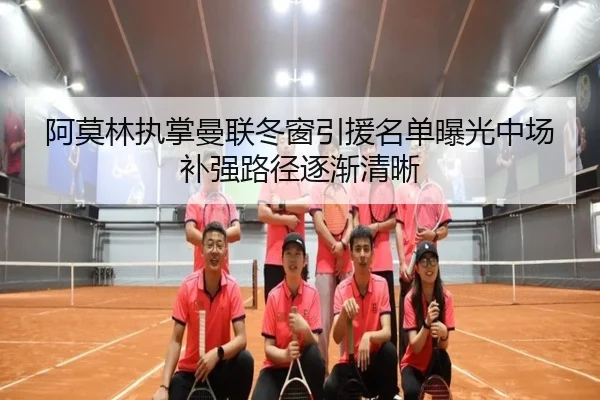阿莫林执掌曼联冬窗引援名单曝光中场补强路径逐渐清晰